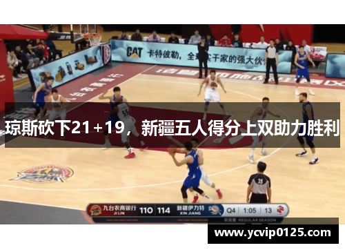 琼斯砍下21+19，新疆五人得分上双助力胜利
