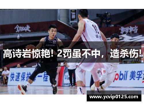 高诗岩惊艳! 2罚虽不中，造杀伤!