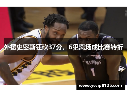 外援史密斯狂砍37分，6犯离场成比赛转折