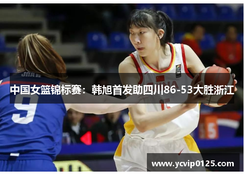中国女篮锦标赛：韩旭首发助四川86-53大胜浙江