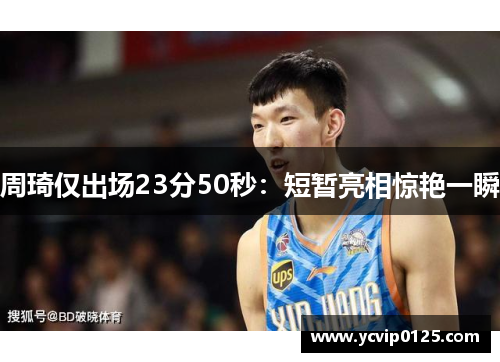 周琦仅出场23分50秒：短暂亮相惊艳一瞬